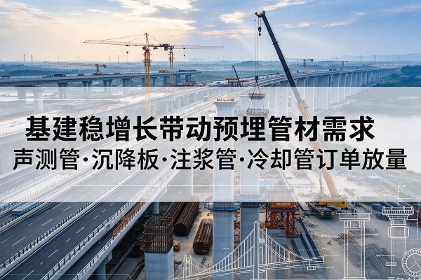 木兰基建稳增长带动预埋监测管材需求，声测管、沉降板、注浆管订单持续放量
